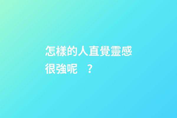 怎樣的人直覺靈感很強呢？